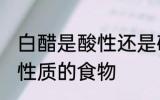 白醋是酸性还是碱性食物 白醋是什么性质的食物