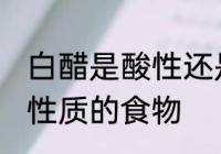 白醋是酸性还是碱性食物 白醋是什么性质的食物