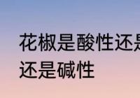 花椒是酸性还是碱性食物 花椒是酸性还是碱性