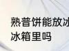 熟普饼能放冰箱保存吗 普洱茶饼能放冰箱里吗