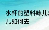 水杯的塑料味儿怎么去 水杯的塑料味儿如何去