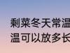 剩菜冬天常温可以放多久 剩菜冬天常温可以放多长时间