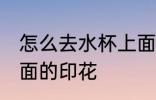 怎么去水杯上面的印花 如何去水杯上面的印花