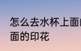 怎么去水杯上面的印花 如何去水杯上面的印花