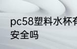 pc58塑料水杯有毒吗 pc58的塑料杯安全吗
