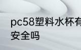 pc58塑料水杯有毒吗 pc58的塑料杯安全吗