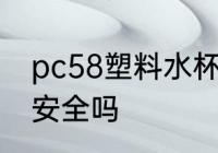 pc58塑料水杯有毒吗 pc58的塑料杯安全吗