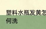 塑料水瓶发黄怎么洗 塑料水瓶发黄如何洗