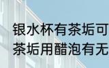银水杯有茶垢可以用醋泡吗 银水杯有茶垢用醋泡有无影响呢