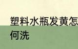 塑料水瓶发黄怎么洗 塑料水瓶发黄如何洗