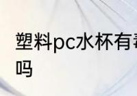 塑料pc水杯有毒吗 pc材质的水杯有毒吗