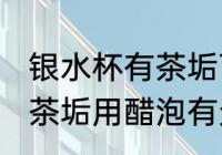 银水杯有茶垢可以用醋泡吗 银水杯有茶垢用醋泡有无影响呢
