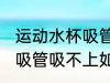 运动水杯吸管吸不上怎么办 运动水杯吸管吸不上如何处理