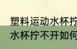 塑料运动水杯拧不开怎么办 塑料运动水杯拧不开如何处理