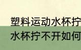 塑料运动水杯拧不开怎么办 塑料运动水杯拧不开如何处理