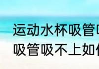 运动水杯吸管吸不上怎么办 运动水杯吸管吸不上如何处理