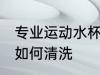 专业运动水杯怎么清洗 专业运动水杯如何清洗