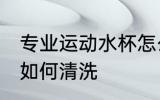专业运动水杯怎么清洗 专业运动水杯如何清洗