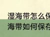 湿海带怎么保存才放的时间长不坏 湿海带如何保存