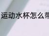 运动水杯怎么带方便 如何带运动水杯