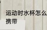 运动时水杯怎么携带 运动时水杯如何携带