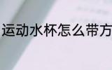 运动水杯怎么带方便 如何带运动水杯