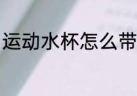 运动水杯怎么带方便 如何带运动水杯
