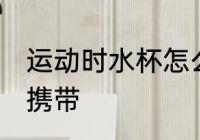 运动时水杯怎么携带 运动时水杯如何携带