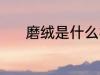磨绒是什么材质 磨绒是啥材质