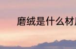 磨绒是什么材质 磨绒是啥材质