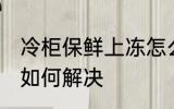 冷柜保鲜上冻怎么解决 冷柜保鲜上冻如何解决