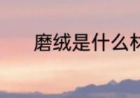 磨绒是什么材质 磨绒是啥材质