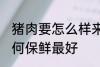 猪肉要怎么样来保鲜最好呢 猪肉要如何保鲜最好