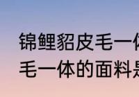锦鲤貂皮毛一体是什么面料 锦鲤貂皮毛一体的面料是哪种面料