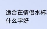 适合在情侣水杯刻的字 买情侣水杯刻什么字好