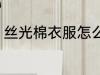 丝光棉衣服怎么洗 丝光棉衣服如何洗