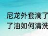 尼龙外套滴了油怎么清洗 尼龙外套滴了油如何清洗