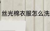 丝光棉衣服怎么洗 丝光棉衣服如何洗