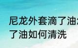 尼龙外套滴了油怎么清洗 尼龙外套滴了油如何清洗
