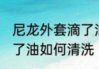 尼龙外套滴了油怎么清洗 尼龙外套滴了油如何清洗