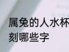 属兔的人水杯刻什么字 属兔的人水杯刻哪些字