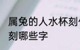 属兔的人水杯刻什么字 属兔的人水杯刻哪些字