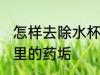 怎样去除水杯里的药垢 如何去除水杯里的药垢