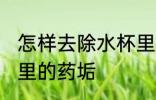 怎样去除水杯里的药垢 如何去除水杯里的药垢