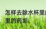 怎样去除水杯里的药垢 如何去除水杯里的药垢