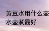 黄豆水用什么壶煮最好 黄豆茶用什么水壶煮最好