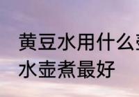 黄豆水用什么壶煮最好 黄豆茶用什么水壶煮最好