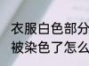 衣服白色部分被染色了 衣服白色部分被染色了怎么处理