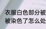 衣服白色部分被染色了 衣服白色部分被染色了怎么处理