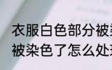 衣服白色部分被染色了 衣服白色部分被染色了怎么处理